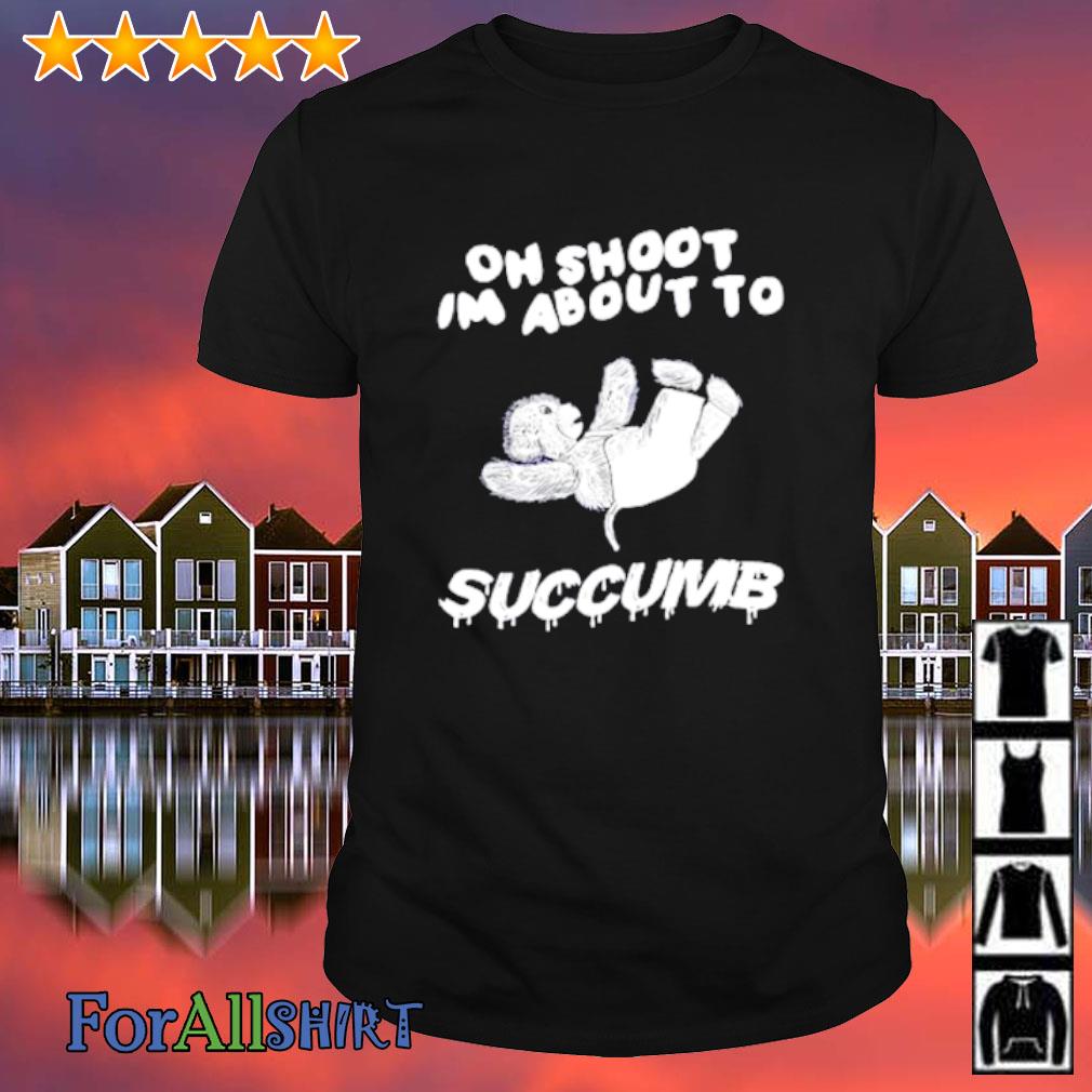 Best oh Shoot Im About To Succumb shirt